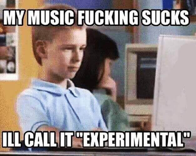 my music sucks I'll call it experimental